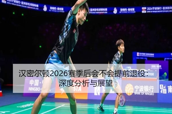 汉密尔顿2026赛季后会不会提前退役：深度分析与展望